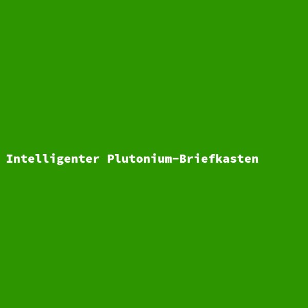 Intelligenter Plutonium-Briefkasten