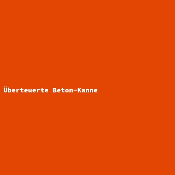 &Uuml;berteuerte Beton-Kanne