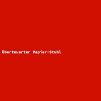 &Uuml;berteuerter Papier-Stuhl